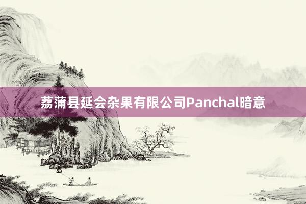 荔蒲县延会杂果有限公司Panchal暗意