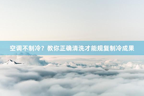 空调不制冷？教你正确清洗才能规复制冷成果